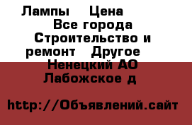 Лампы  › Цена ­ 200 - Все города Строительство и ремонт » Другое   . Ненецкий АО,Лабожское д.